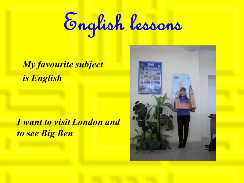 English lessons My favourite subject is English I want to visit London and to